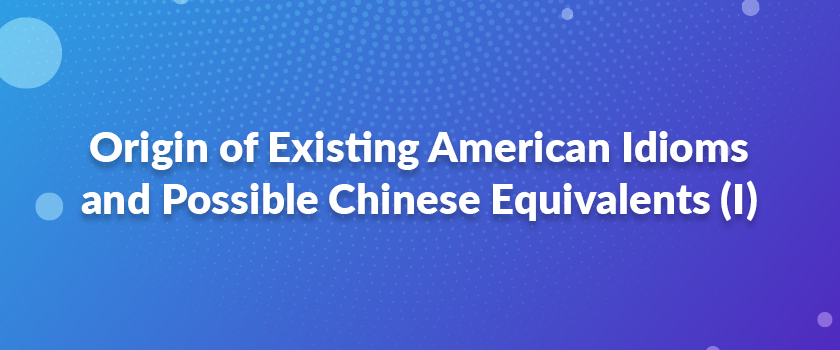 Origin of Existing American Idioms and Possible Chinese Equivalents (I)