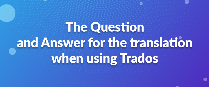 The Question and Answer for the translation when using Trados