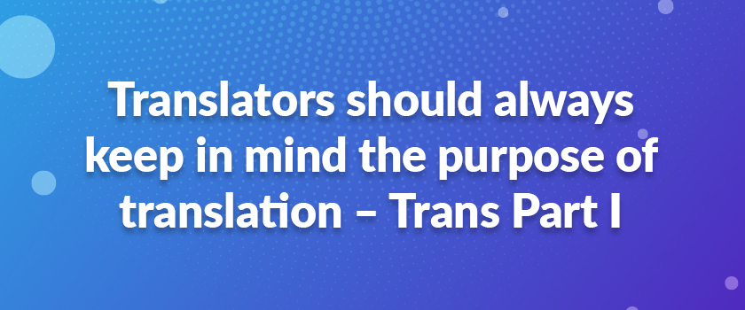 Translators should always keep in mind the purpose of translation – Trans Part I
