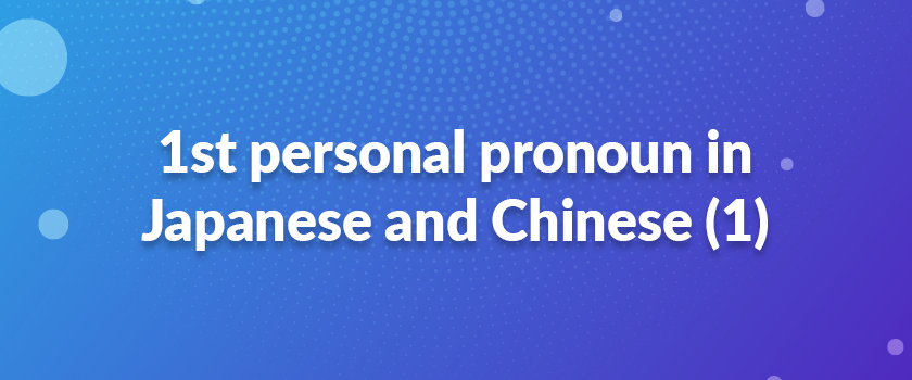 1st personal pronoun in Japanese and Chinese (1)