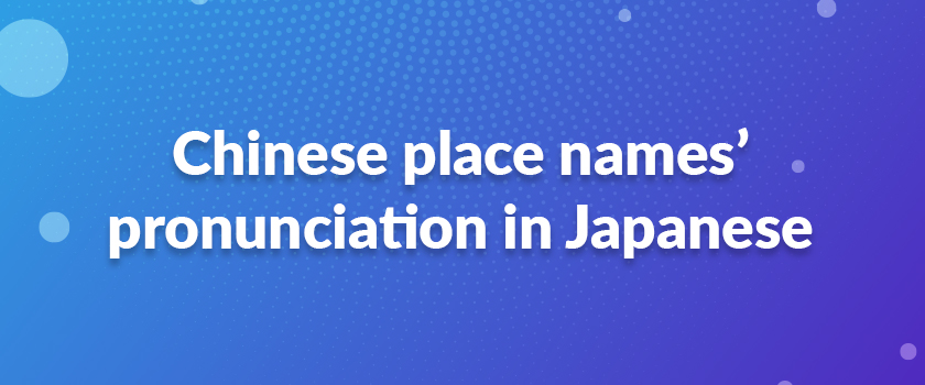 Chinese place names’ pronunciation in Japanese