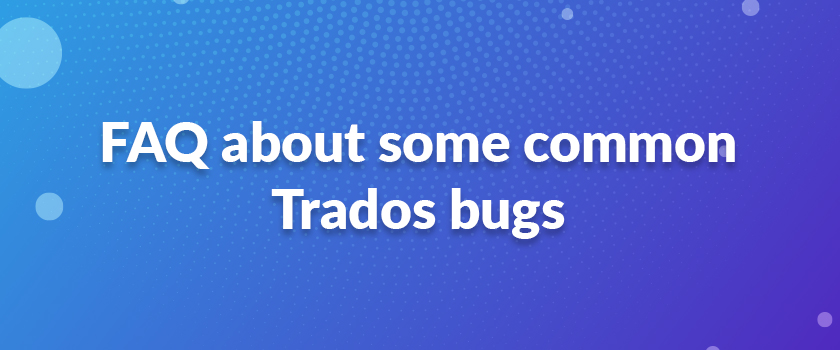 FAQ about some common Trados bugs