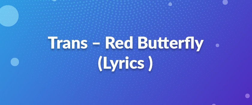 Trans – Red Butterfly (Lyrics )