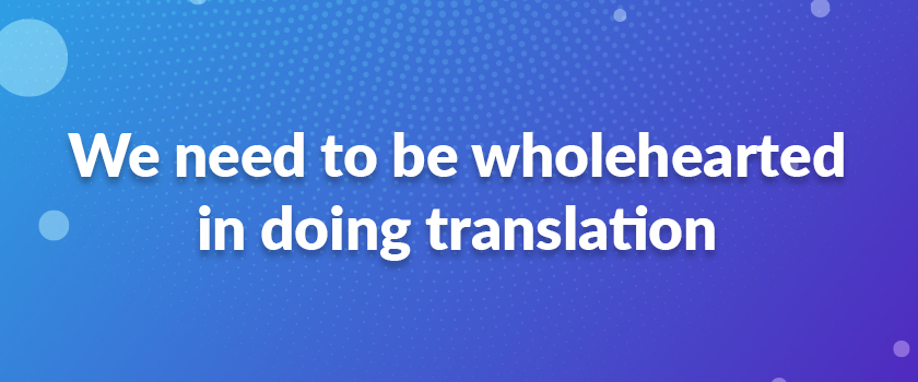 We need to be wholehearted in doing translation