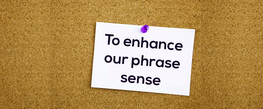 To enhance our phrase sense