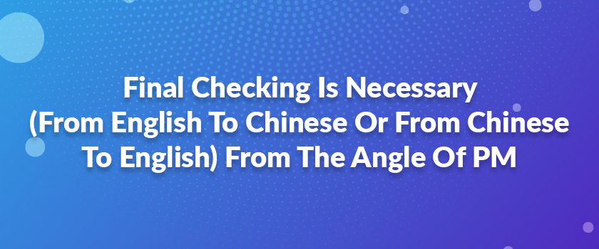Final Checking Is Necessary (From English To Chinese Or From Chinese To English) From The Angle Of PM
