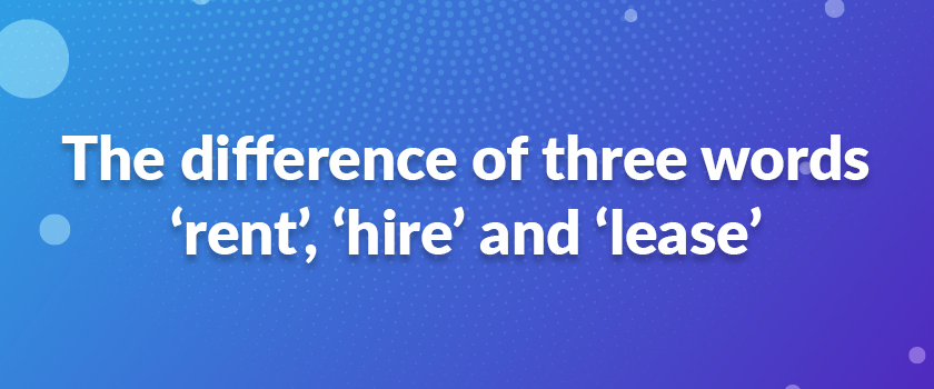 The difference of three words ‘rent’, ‘hire’ and ‘lease’