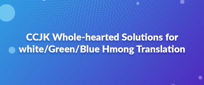 CCJK Whole-hearted Solutions for white/Green/Blue Hmong Translation